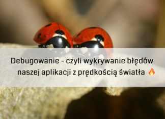 Debugowanie – czyli wykrywanie błędów naszej aplikacji z prędkością światła ?